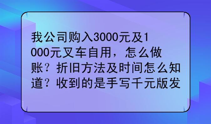 我公司购入3000元及1000元叉车自用,怎么做账?折旧方法及时间怎么知道?收到的是手写千元版发票。