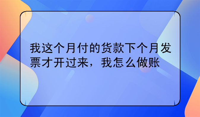 我这个月付的货款下个月发票才开过来，我怎么做账