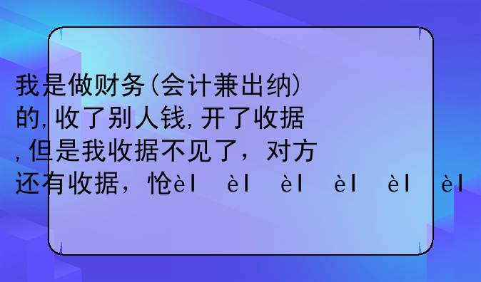 我是做财务(会计兼出纳)的,收了别人钱,开了收据,但是我收据不见了，对