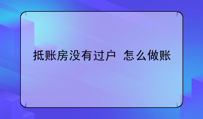 抵账房没有过户 怎么做账
