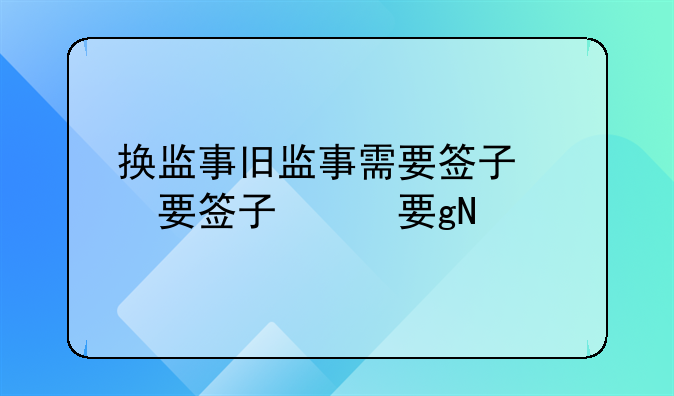 换监事旧监事需要签字么？