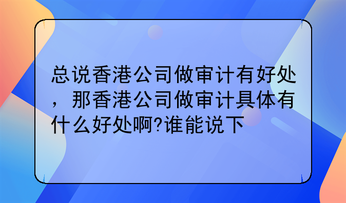 总说香港公司做审计有好处,那香港公司做审计具体有什么好处啊?谁能说下