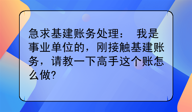 急求基建账务处理: 我是事业单位的,刚接触基建账务,请教一下高手这个账怎么做?