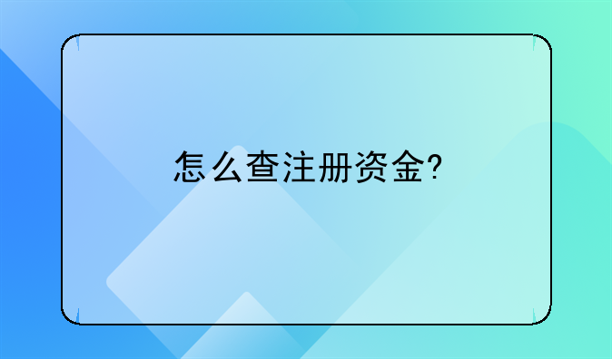 怎么查注册资金?