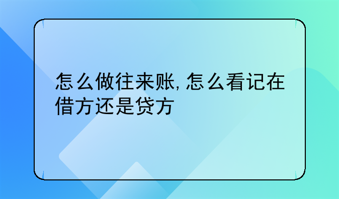 怎么做往来账,怎么看记在借方还是贷方