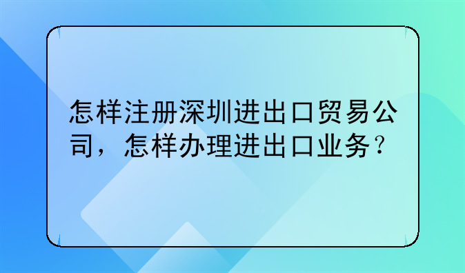 怎样注册深圳进出口贸易公司,怎样办理进出口业务?