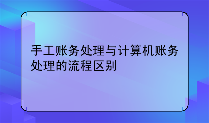 手工账务处理与计算机账务处理的流程区别