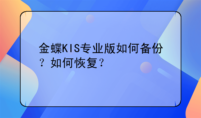 金蝶KIS专业版如何备份 ?如何恢复?