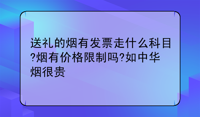 送礼的烟有发票走什么科目?烟有价格限制吗?如中华烟很贵