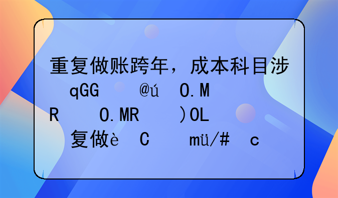 重复做账跨年，成本科目涉及损益类科目，怎么做账？具体如下。