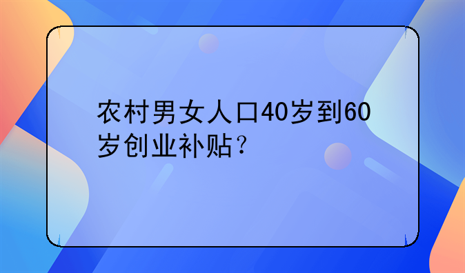 农村男女人口40岁到60岁创业补贴?