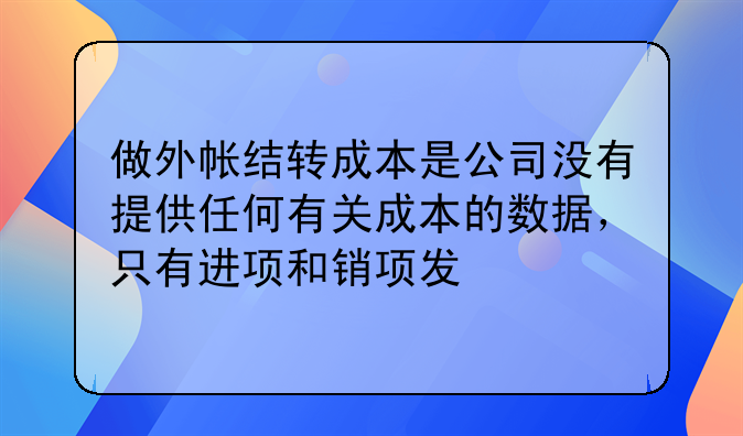做外帐结转成本是公司没有提供任何有关成本的数据,只有进项和销项发