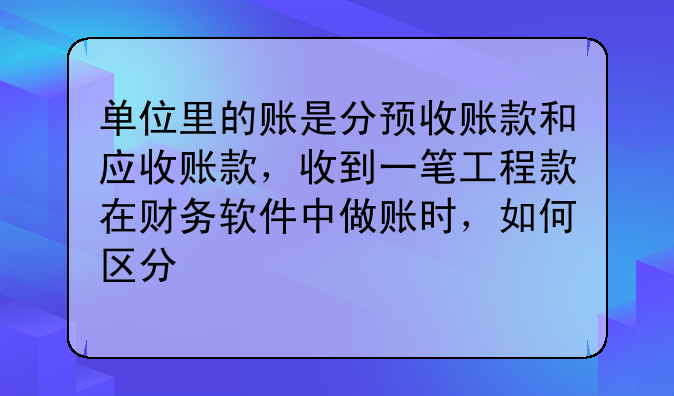 单位里的账是分预收账款和应收账款,收到一笔工程款在财务软件中做账时,如何区分