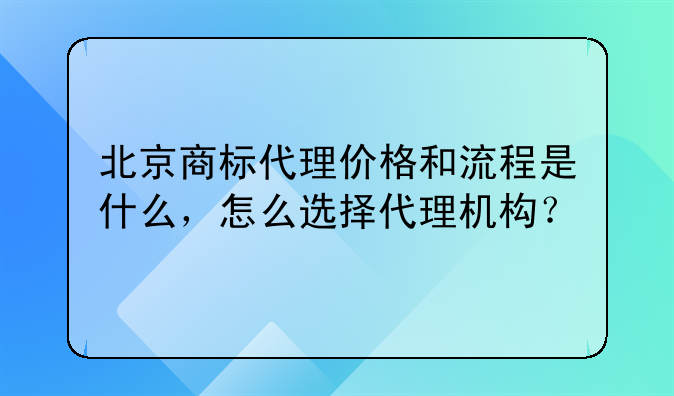 北京商标代理价格和流程是什么,怎么选择代理机构?