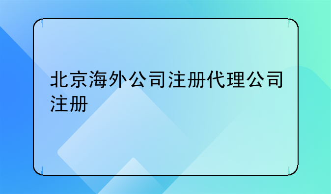 北京成立外资公司注册代理--北京海外公司注册代理公司注册