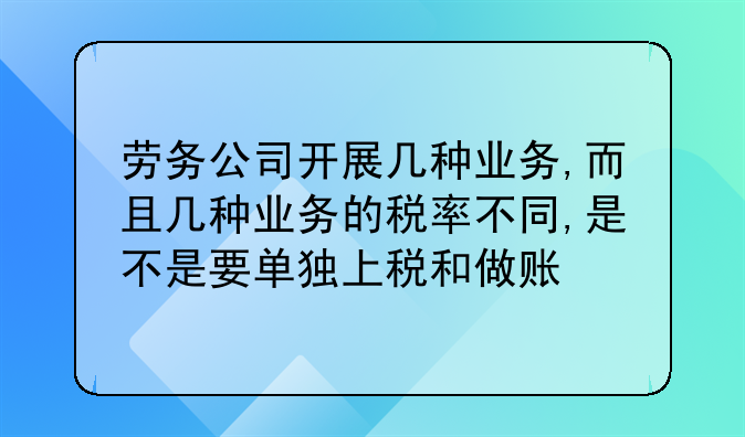劳务公司开展几种业务,而且几种业务的税率不同,是不是要单独上税和做