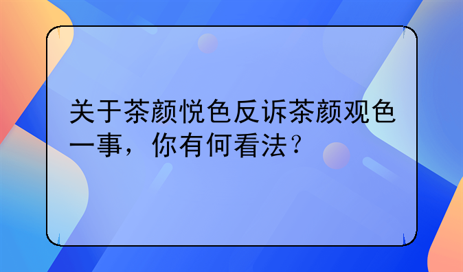 关于茶颜悦色反诉茶颜观色一事，你有何看法？
