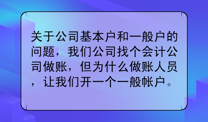 关于公司基本户和一般户的问题,我们公司找个会计公司做账,但为什么做账人员,让我们开一个一般帐户。