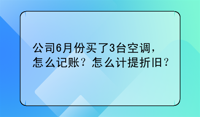 公司6月份买了3台空调,怎么记账?怎么计提折旧?