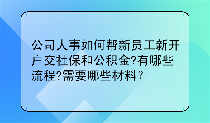 公司人事如何帮新员工新开户交社保和公积金?有哪些流程?需要哪些材料?