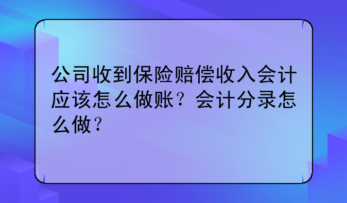 公司收到保险赔偿收入会计应该怎么做账?会计分录怎么做?