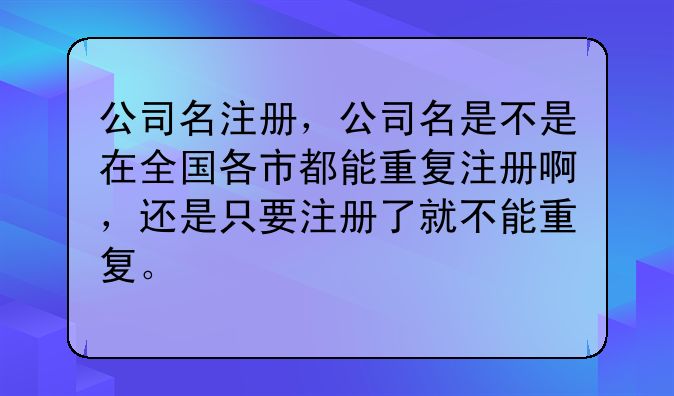 公司名注册,公司名是不是在全国各市都能重复注册啊,还是只要注册了就不能重复。