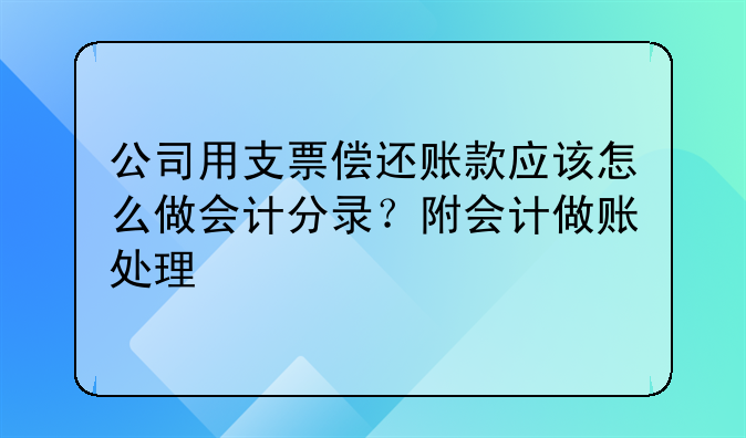 公司用支票偿还账款应该怎么做会计分录?附会计做账处理