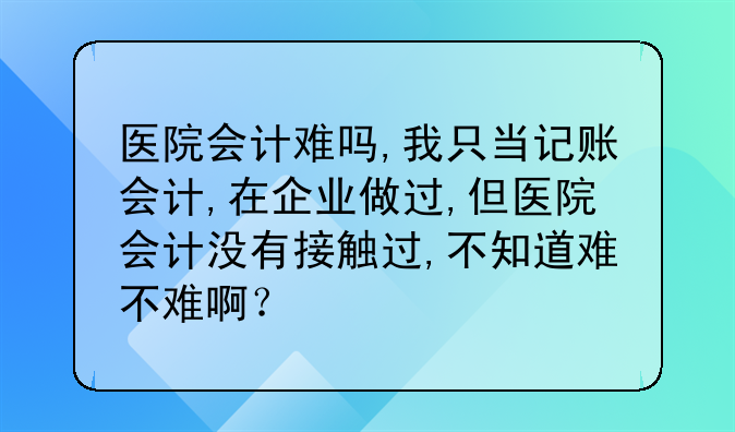 医院会计难吗,我只当记账会计,在企业做过,但医院会计没有接触过,不知
