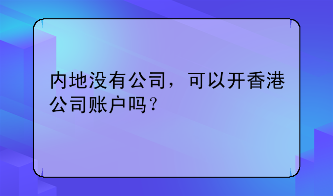 内地没有公司,可以开香港公司账户吗?