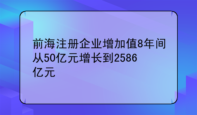 前海注册企业增加值8年间从50亿元增长到2586亿元