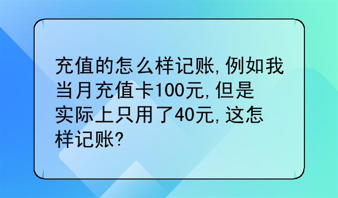 充值的怎么样记账,例如我当月充值卡100元,但是实际上只用了40元,这怎样记账?