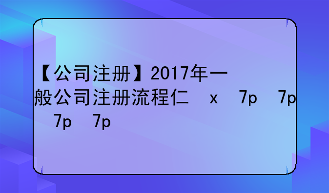 【公司注册】2017年一般公司注册流程介绍