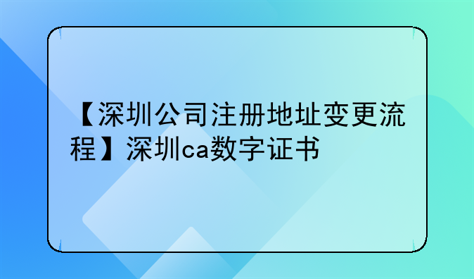 【深圳公司注册地址变更流程】深圳ca数字证书