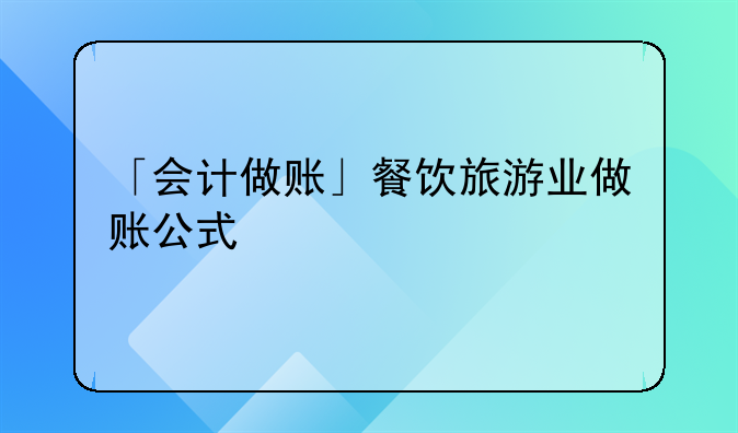 「会计做账」餐饮旅游业做账公式