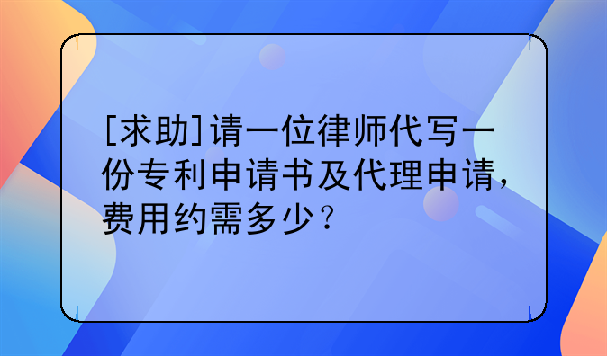 [求助]请一位律师代写一份专利申请书及代理申请，费用约需多少？