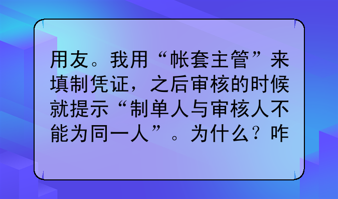 用友。我用“帐套主管”来填制凭证,之后审核的时候就提示“制单人与审核人不能为同一人”。为什么?咋办