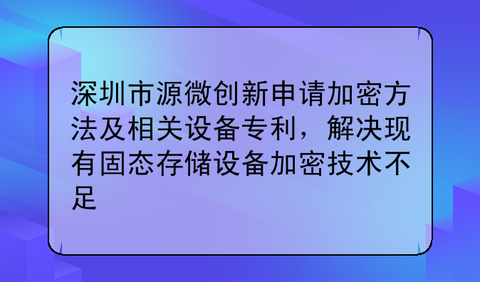 深圳市源微创新申请加密方法及相关设备专利,解决现有固态存储设备加密技术不足