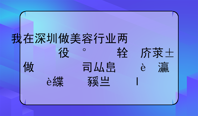 我在深圳做美容行业两年半，现在在做美导，但现在公司压力大我们还