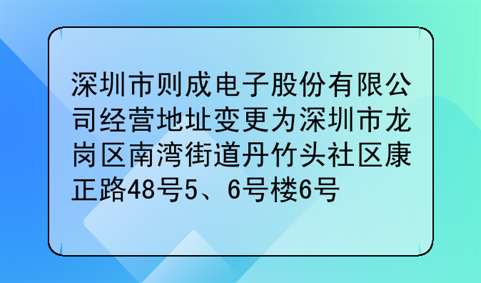 深圳市则成电子股份有限公司经营地址变更为深圳市龙岗区南湾街道丹竹头社区康正路48号5、6号楼6号楼102、2楼-4楼