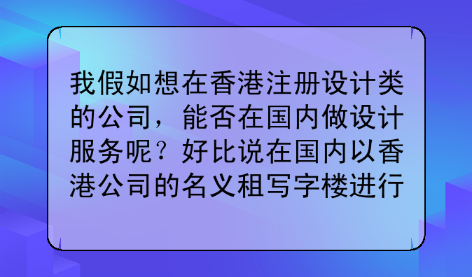 我假如想在香港注册设计类的公司,能否在国内做设计服务呢?好比说在国内以香港公司的名义租写字楼进行设
