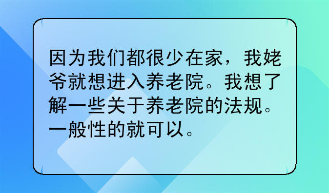 因为我们都很少在家,我姥爷就想进入养老院。我想了解一些关于养老院的法规。一般性的就可以。