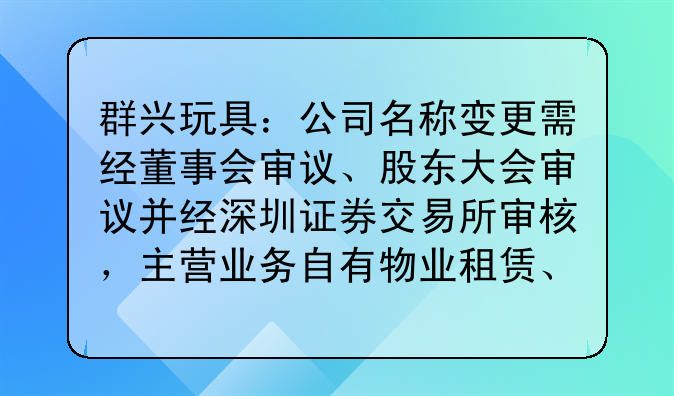 群兴玩具：公司名称变更需经董事会审议、股东大会审议并经深圳证券交易所审核，主营业务自有物业租赁、物业管理服务及酒类销售业务发展良好