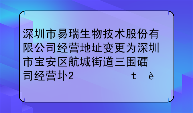 深圳市易瑞生物技术股份有限公司经营地址变更为深圳市宝安区航城街道三围社区运昌路289号易瑞生物产业园2栋A101