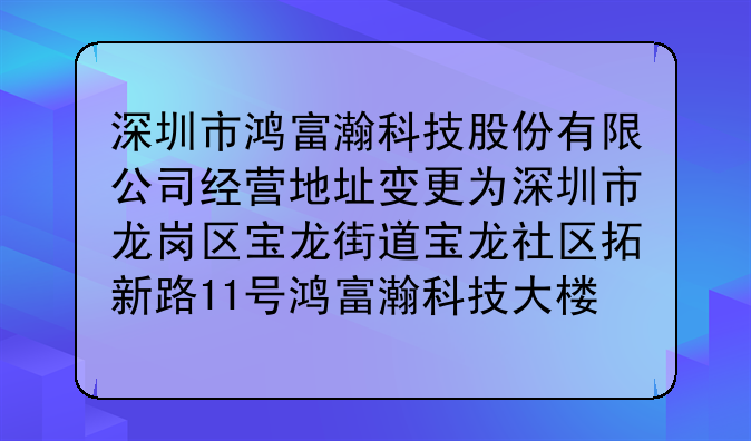 深圳市鸿富瀚科技股份有限公司经营地址变更为深圳市龙岗区宝龙街道宝龙社区拓新路11号鸿富瀚科技大楼1栋101